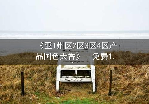 《亚1州区2区3区4区产品国色天香》- 免费1080P超清 - 第5集完整无删