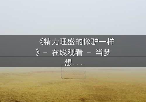 《精力旺盛的像驴一样》- 在线观看 - 当梦想与疯狂交织,谁能逃脱命运的漩涡?