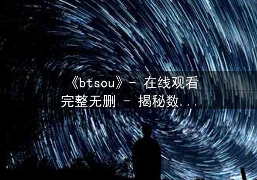 《btsou》- 在线观看完整无删 - 揭秘数字迷宫中的生死赌局