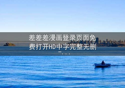 差差差漫画登录页面免费打开HD中字完整无删 - 当登录页面成为生死赌局