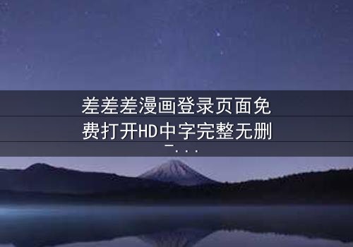 差差差漫画登录页面免费打开HD中字完整无删 - 当登录页面成为生死密钥