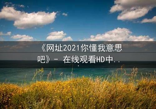 《网址2021你懂我意思吧》- 在线观看HD中字完整无删 - 揭开数字迷局背后的致命真相