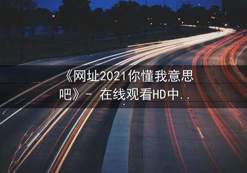 《网址2021你懂我意思吧》- 在线观看HD中字 - 当代码背后藏着致命秘密