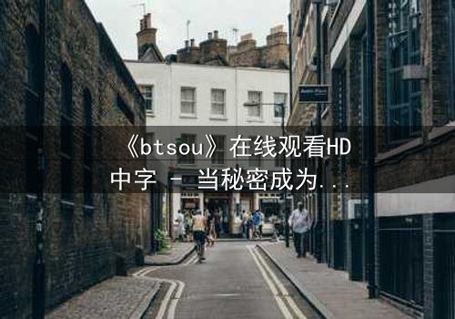 《btsou》在线观看HD中字 - 当秘密成为诅咒,谁将幸存?