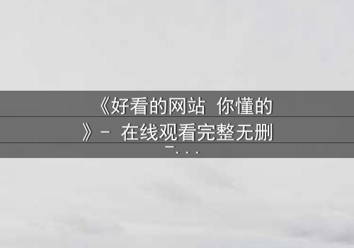 《好看的网站 你懂的》- 在线观看完整无删 - 当欲望的密码被解锁,谁能全身而退?