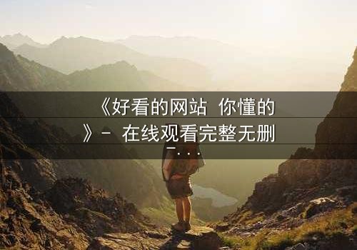 《好看的网站 你懂的》- 在线观看完整无删 - 当秘密网站成为致命陷阱