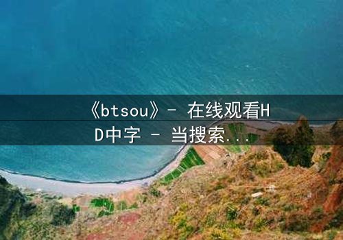 《btsou》- 在线观看HD中字 - 当搜索成为生存的唯一武器