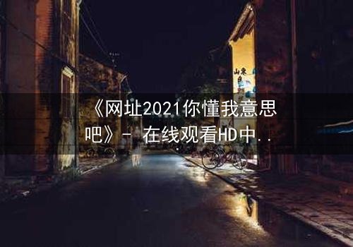 《网址2021你懂我意思吧》- 在线观看HD中字完整无删 - 当代码成为救赎的钥匙