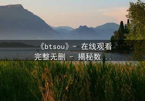 《btsou》- 在线观看完整无删 - 揭秘数字迷局中的生死抉择
