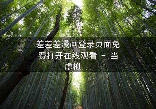 差差差漫画登录页面免费打开在线观看 - 当虚拟登录界面成为生死抉择的战场,你敢点击那个免费按钮吗?