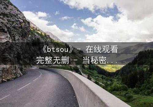 《btsou》- 在线观看完整无删 - 当秘密成为致命武器