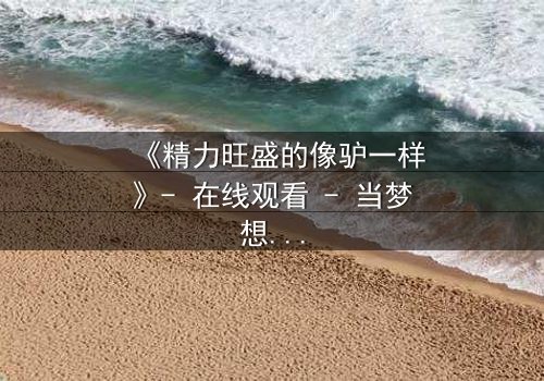 《精力旺盛的像驴一样》- 在线观看 - 当梦想与疯狂交织,谁能笑到最后?