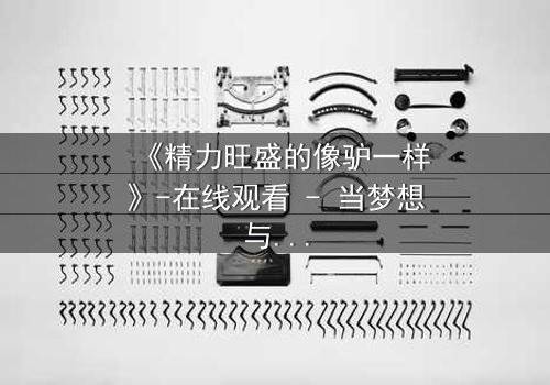 《精力旺盛的像驴一样》-在线观看 - 当梦想与疯狂交织,谁能全身而退?