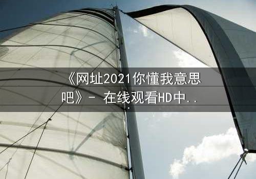 《网址2021你懂我意思吧》- 在线观看HD中字完整无删 - 当代码背后藏着致命秘密