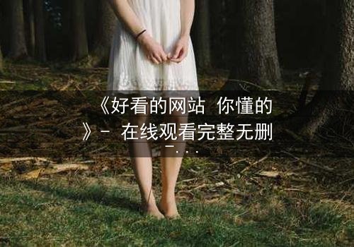 《好看的网站 你懂的》- 在线观看完整无删 - 当虚拟世界成为致命陷阱