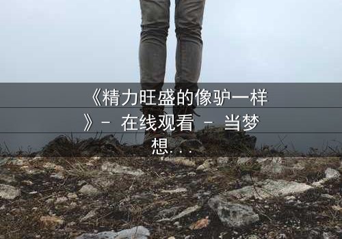 《精力旺盛的像驴一样》- 在线观看 - 当梦想与疯狂交织,谁能逃脱命运的漩涡?