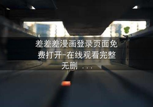 差差差漫画登录页面免费打开-在线观看完整无删 - 当登录页面成为生死赌局