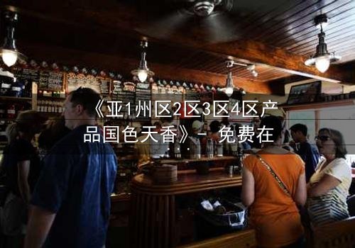 《亚1州区2区3区4区产品国色天香》- 免费在线观看 - 第7集HD中字完整无删