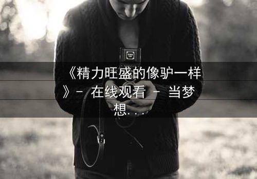 《精力旺盛的像驴一样》- 在线观看 - 当梦想与疯狂交织,谁能逃脱命运的漩涡?
