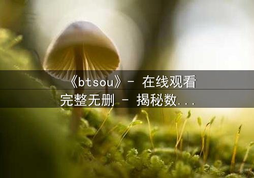 《btsou》- 在线观看完整无删 - 揭秘数字迷宫中的生死抉择