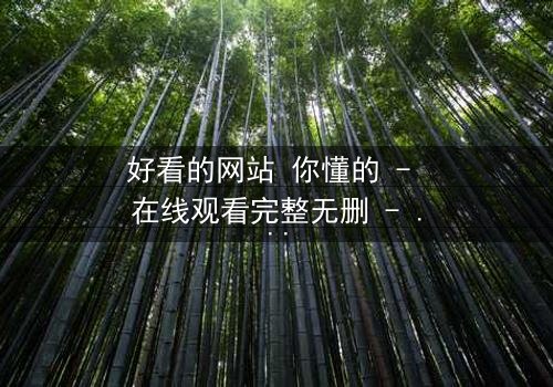 好看的网站 你懂的 - 在线观看完整无删 - 揭开隐藏的真相