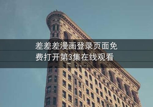 差差差漫画登录页面免费打开第3集在线观看 - 当登录页面成为生死倒计时