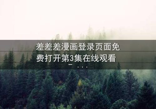 差差差漫画登录页面免费打开第3集在线观看 - 当登录页面成为生死密码