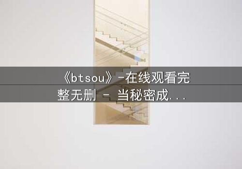 《btsou》-在线观看完整无删 - 当秘密成为致命武器