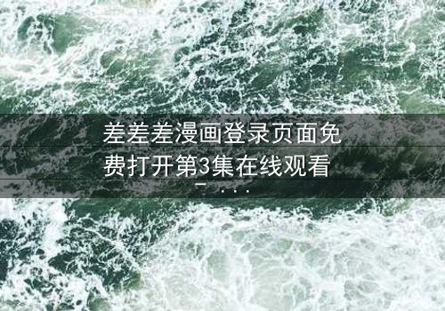 差差差漫画登录页面免费打开第3集在线观看 - 当登录页面成为生死密码