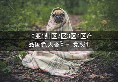 《亚1州区2区3区4区产品国色天香》- 免费1080P超清 - 第5集完整无删