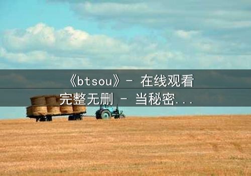 《btsou》- 在线观看完整无删 - 当秘密成为致命武器