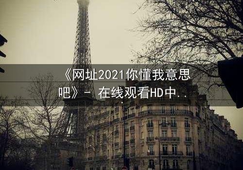 《网址2021你懂我意思吧》- 在线观看HD中字完整无删 - 揭开数字迷宫的致命秘密