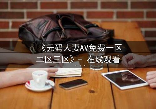 《无码人妻AV免费一区二区三区》- 在线观看 - 第3集