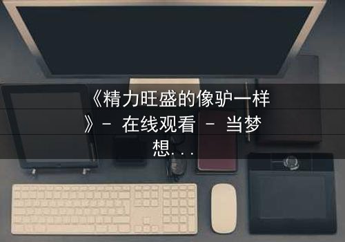 《精力旺盛的像驴一样》- 在线观看 - 当梦想与疯狂交织,谁能逃脱命运的漩涡?