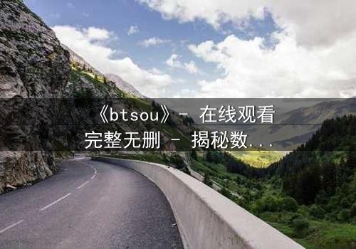 《btsou》- 在线观看完整无删 - 揭秘数字迷局背后的生死博弈