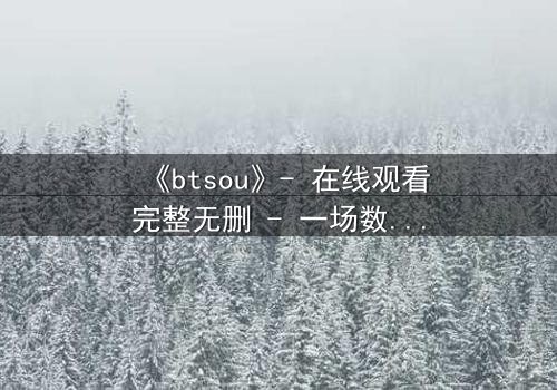 《btsou》- 在线观看完整无删 - 一场数字迷宫的生死赌局
