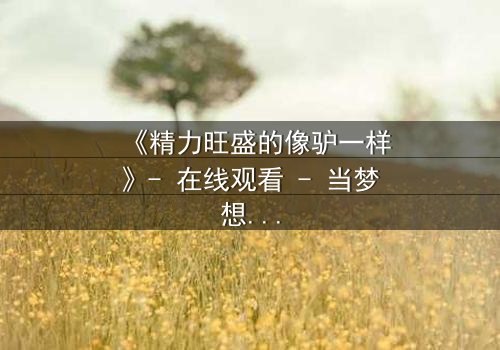 《精力旺盛的像驴一样》- 在线观看 - 当梦想与疯狂交织,谁能逃脱命运的枷锁?