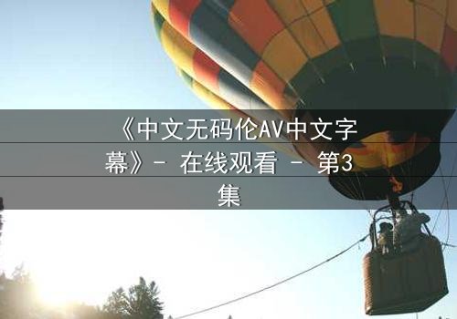《中文无码伦AV中文字幕》- 在线观看 - 第3集