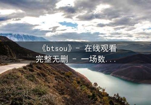 《btsou》- 在线观看完整无删 - 一场数字迷宫中的生死抉择