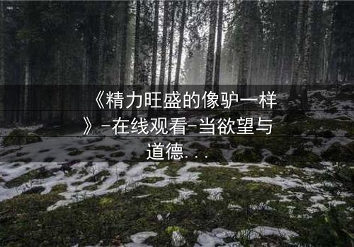 《精力旺盛的像驴一样》-在线观看-当欲望与道德在午夜碰撞