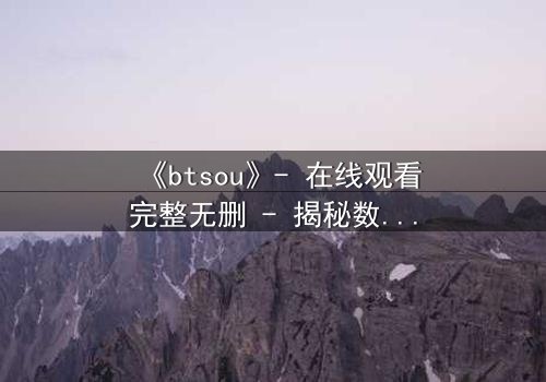 《btsou》- 在线观看完整无删 - 揭秘数字迷局中的生死抉择