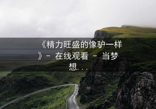 《精力旺盛的像驴一样》- 在线观看 - 当梦想与疯狂碰撞,谁将主宰命运?