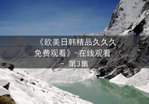 《欧美日韩精品久久久免费观看》-在线观看 - 第3集