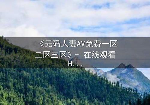 《无码人妻AV免费一区二区三区》- 在线观看HD中字 - 免费1080P超清完整无删