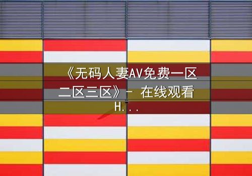 《无码人妻AV免费一区二区三区》- 在线观看HD中字 - 完整无删第5集