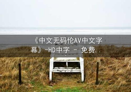 《中文无码伦AV中文字幕》-HD中字 - 免费在线观看