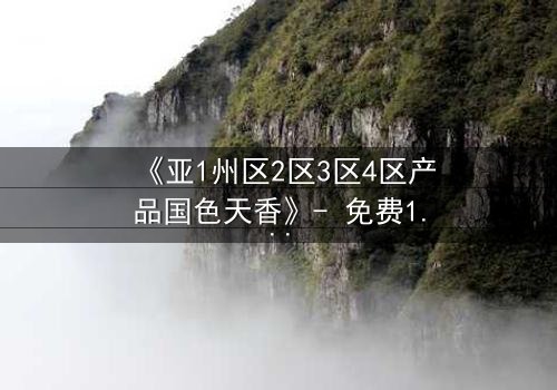 《亚1州区2区3区4区产品国色天香》- 免费1080P超清 - 第3集完整无删