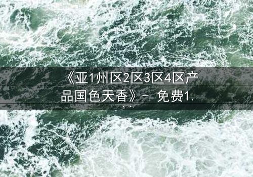 《亚1州区2区3区4区产品国色天香》- 免费1080P超清 - 第7集在线观看