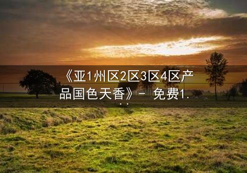 《亚1州区2区3区4区产品国色天香》- 免费1080P超清 - 第3集在线观看