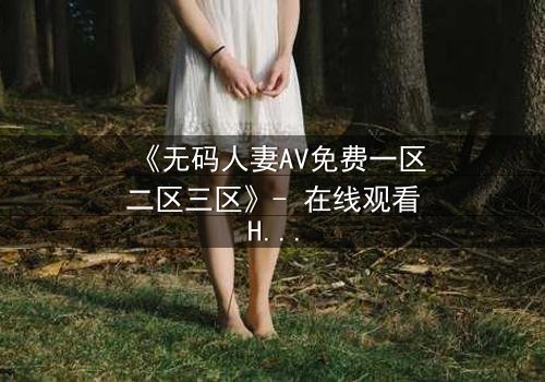 《无码人妻AV免费一区二区三区》- 在线观看HD中字完整版 - 当欲望与忠诚在午夜碰撞